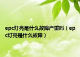 epc灯亮是什么故障严重吗（epc灯亮是什么故障）