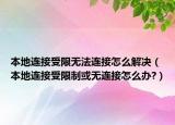 本地连接受限无法连接怎么解决（本地连接受限制或无连接怎么办?）