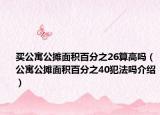 买公寓公摊面积百分之26算高吗（公寓公摊面积百分之40犯法吗介绍）
