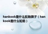 hankook是什么轮胎牌子（hankook是什么轮胎）