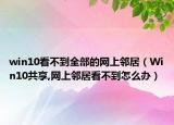 win10看不到全部的网上邻居（Win10共享,网上邻居看不到怎么办）