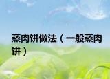 蒸肉饼做法（一般蒸肉饼）