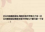 亿以内的数的读法,每级末尾不管有几个零（亿以内数的读法每级末尾不管有几个都只读一个零        ．）