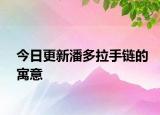 今日更新潘多拉手链的寓意