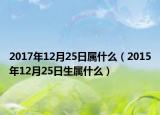 2017年12月25日属什么（2015年12月25日生属什么）