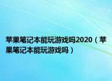 苹果笔记本能玩游戏吗2020（苹果笔记本能玩游戏吗）