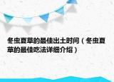 冬虫夏草的最佳出土时间（冬虫夏草的最佳吃法详细介绍）