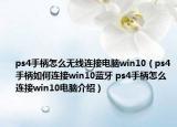 ps4手柄怎么无线连接电脑win10（ps4手柄如何连接win10蓝牙 ps4手柄怎么连接win10电脑介绍）