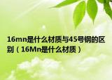 16mn是什么材质与45号钢的区别（16Mn是什么材质）