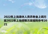 2022年上海退休人员养老金上调方案2022年上海调整方案细则参考2021