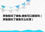 原告起诉了被告,被告可以撤案吗（原告撤诉了被告怎么处理）