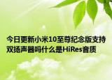 今日更新小米10至尊纪念版支持双扬声器吗什么是HiRes音质