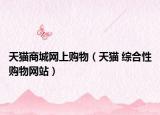 天猫商城网上购物（天猫 综合性购物网站）