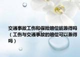 交通事故工伤和保险赔偿能兼得吗（工伤与交通事故的赔偿可以兼得吗）