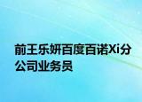 前王乐妍百度百诺Xi分公司业务员