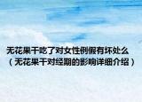 无花果干吃了对女性例假有坏处么（无花果干对经期的影响详细介绍）