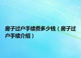 房子过户手续费多少钱（房子过户手续介绍）
