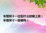 车管所十一过后什么时候上班（车管所十一放假吗）