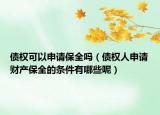 债权可以申请保全吗（债权人申请财产保全的条件有哪些呢）