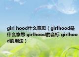 girl hood什么意思（girlhood是什么意思 girlhood的音标 girlhood的用法）