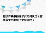 有扶养关系的继子女如何认定（有扶养关系的继子女继承权）