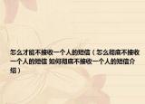 怎么才能不接收一个人的短信（怎么彻底不接收一个人的短信 如何彻底不接收一个人的短信介绍）