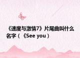 《速度与激情7》片尾曲叫什么名字（《See you）