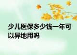 少儿医保多少钱一年可以异地用吗