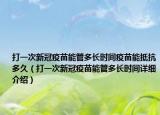 打一次新冠疫苗能管多长时间疫苗能抵抗多久（打一次新冠疫苗能管多长时间详细介绍）