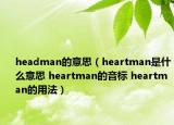 headman的意思（heartman是什么意思 heartman的音标 heartman的用法）