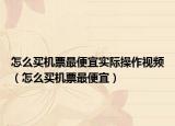 怎么买机票最便宜实际操作视频（怎么买机票最便宜）