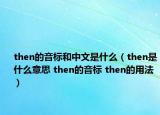 then的音标和中文是什么（then是什么意思 then的音标 then的用法）