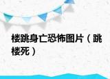 楼跳身亡恐怖图片（跳楼死）