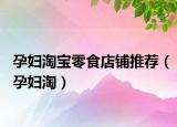 孕妇淘宝零食店铺推荐（孕妇淘）