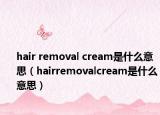 hair removal cream是什么意思（hairremovalcream是什么意思）