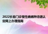 2022长春门诊慢性病病种待遇认定网上办理指南