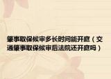 肇事取保候审多长时间能开庭（交通肇事取保候审后法院还开庭吗）