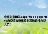 查重免费网站paperfree（paperfree免费论文查重检测系统软件免费入口）