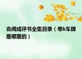 袁阔成评书全集目录（粤k车牌是哪里的）