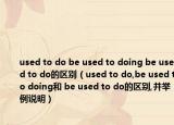 used to do be used to doing be used to do的区别（used to do,be used to doing和 be used to do的区别,并举例说明）