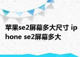 苹果se2屏幕多大尺寸 iphone se2屏幕多大