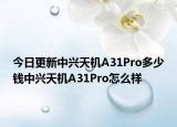 今日更新中兴天机A31Pro多少钱中兴天机A31Pro怎么样