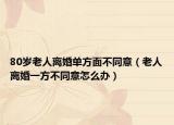 80岁老人离婚单方面不同意（老人离婚一方不同意怎么办）