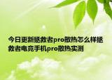 今日更新拯救者pro散热怎么样拯救者电竞手机pro散热实测