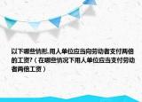以下哪些情形,用人单位应当向劳动者支付两倍的工资?（在哪些情况下用人单位应当支付劳动者两倍工资）