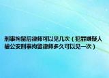 刑事拘留后律师可以见几次（犯罪嫌疑人被公安刑事拘留律师多久可以见一次）