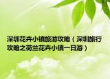 深圳花卉小镇旅游攻略（深圳旅行攻略之荷兰花卉小镇一日游）