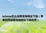 iphone怎么设置支持增量下载（苹果如何设置支持增量下载优质）