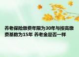 养老保险缴费年限为30年与按高缴费基数为15年 养老金是否一样