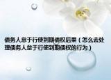 债务人怠于行使到期债权后果（怎么去处理债务人怠于行使到期债权的行为）